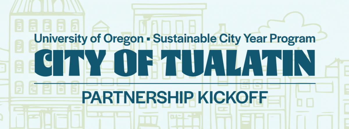 University of Oregon Sustainable City Year Program Tualatin Partnership Kickoff University of Oregon Sustainable City Year Program Tualatin Partnership Kickoff